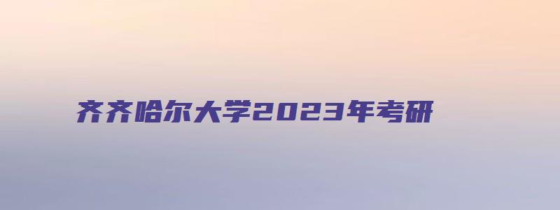 齐齐哈尔大学2023年考研