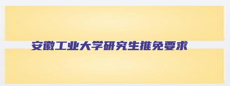 安徽工业大学研究生推免要求