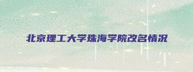 北京理工大学珠海学院改名情况