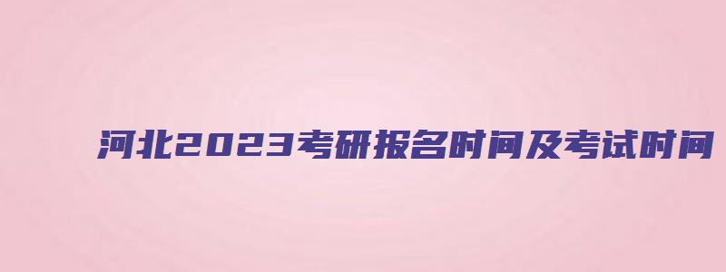 河北2023考研报名时间及考试时间