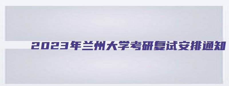 2023年兰州大学考研复试安排通知