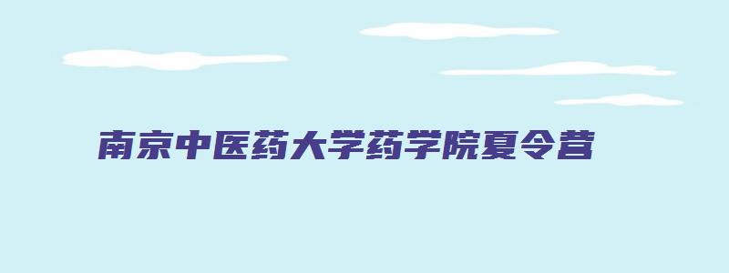 南京中医药大学药学院夏令营