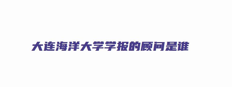 大连海洋大学学报的顾问是谁