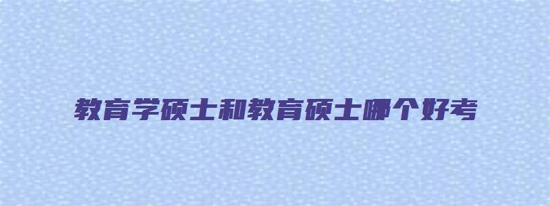 教育学硕士和教育硕士哪个好考