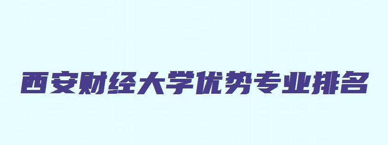 西安财经大学优势专业排名