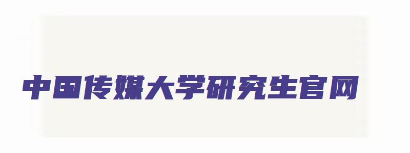 中国传媒大学研究生官网