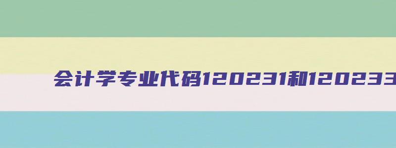 会计学专业代码120231和120233k的区别