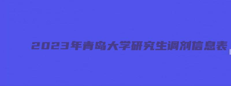 2023年青岛大学研究生调剂信息表