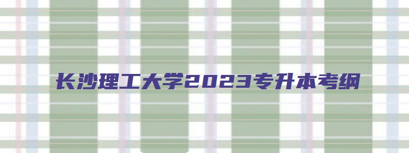 长沙理工大学2023专升本考纲