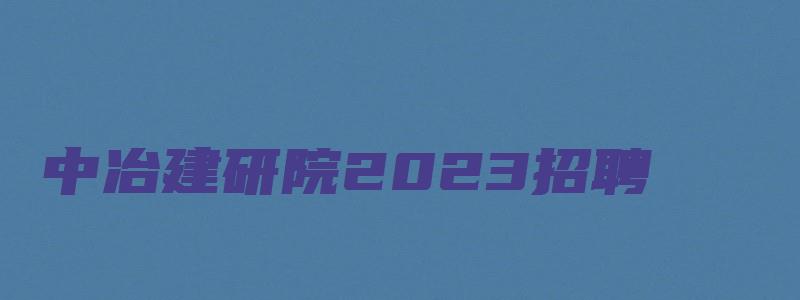 中冶建研院2023招聘