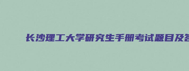 长沙理工大学研究生手册考试题目及答案