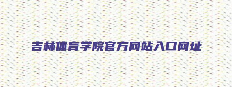 吉林体育学院官方网站入口网址