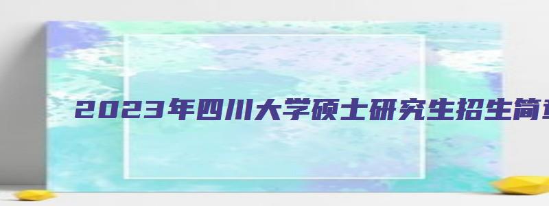 2023年四川大学硕士研究生招生简章