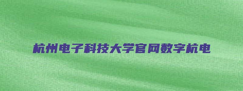 杭州电子科技大学官网数字杭电