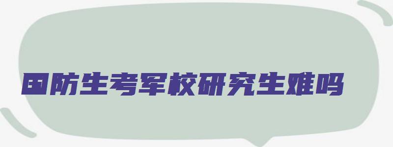 国防生考军校研究生难吗