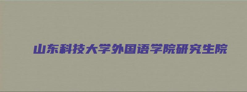 山东科技大学外国语学院研究生院