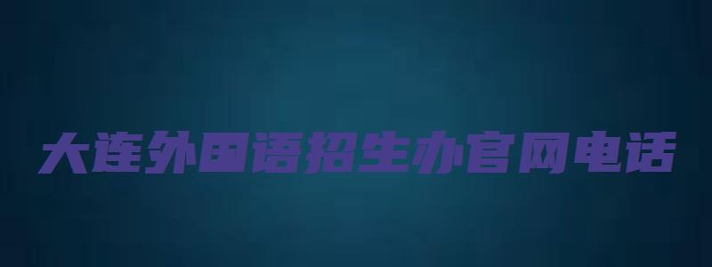 大连外国语招生办官网电话