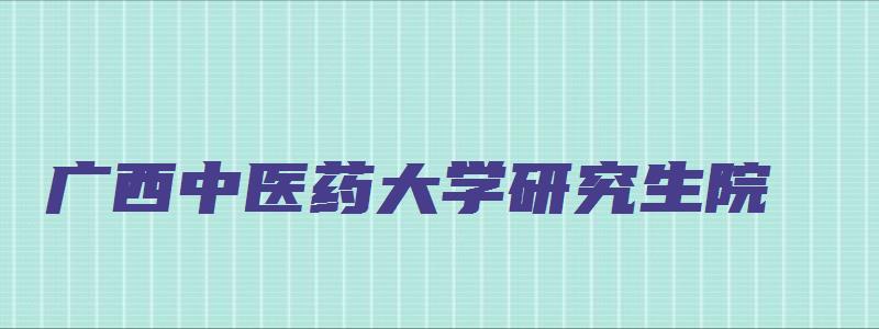 广西中医药大学研究生院