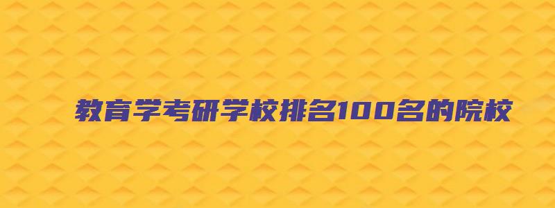 教育学考研学校排名100名的院校