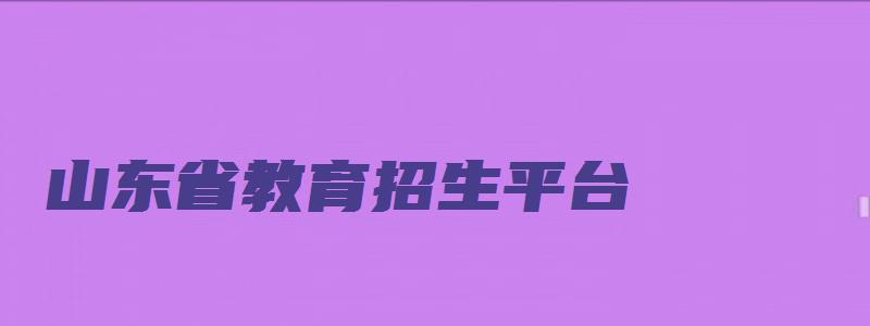 山东省教育招生平台