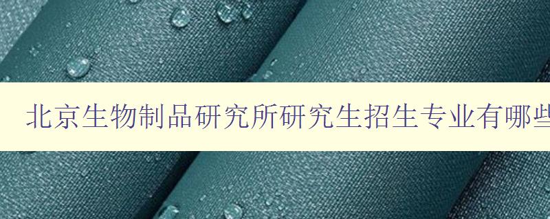 北京生物制品研究所研究生招生专业有哪些