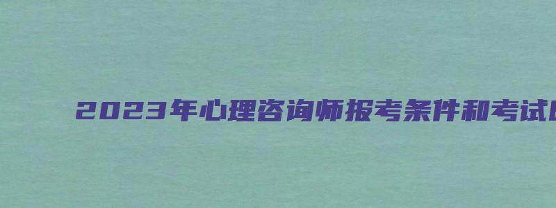 2023年心理咨询师报考条件和考试时间