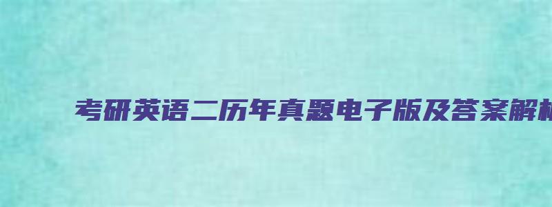 考研英语二历年真题电子版及答案解析