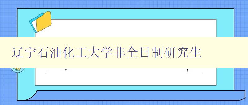 辽宁石油化工大学非全日制研究生