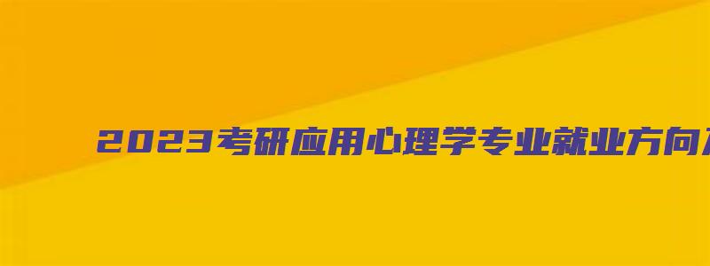 2023考研应用心理学专业就业方向及前景分析论文