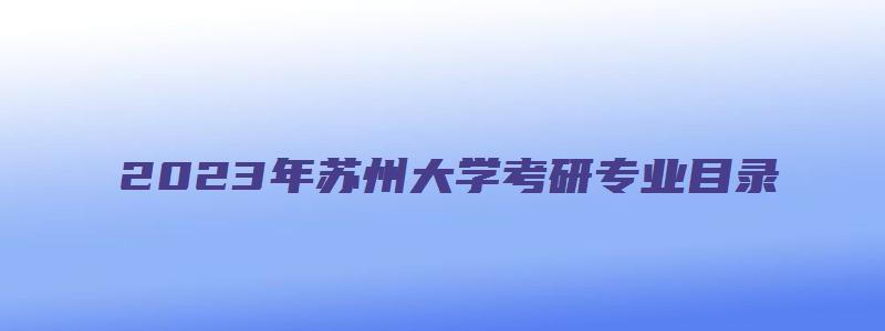 2023年苏州大学考研专业目录