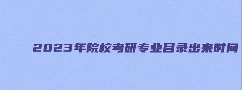 2023年院校考研专业目录出来时间