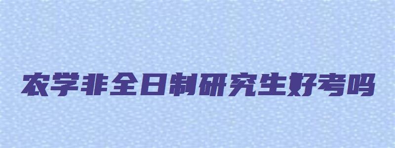 农学非全日制研究生好考吗