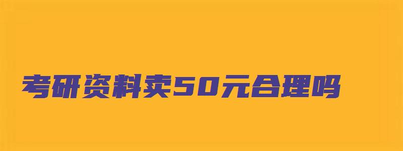 考研资料卖50元合理吗