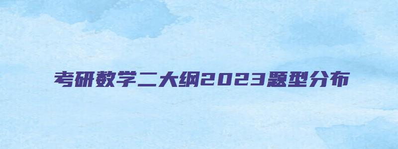 考研数学二大纲2023题型分布