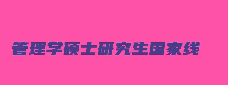 管理学硕士研究生国家线