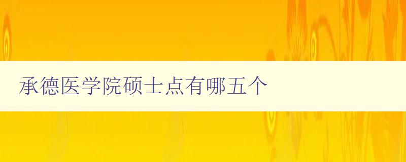 承德医学院硕士点有哪五个