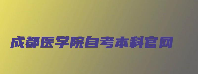 成都医学院自考本科官网