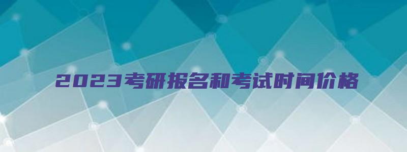 2023考研报名和考试时间价格