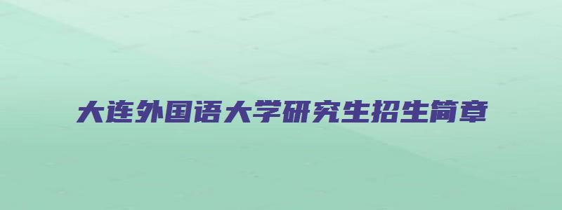 大连外国语大学研究生招生简章