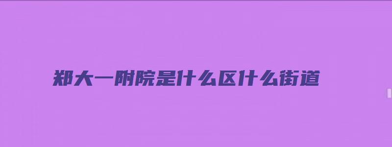 郑大一附院是什么区什么街道