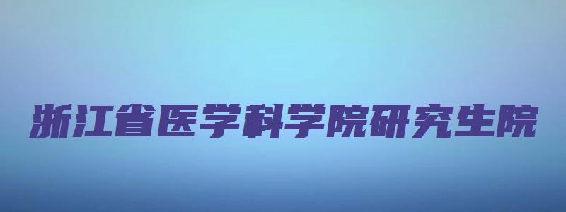 浙江省医学科学院研究生院