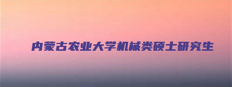 内蒙古农业大学机械类硕士研究生