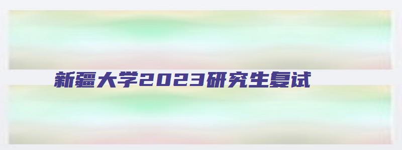 新疆大学2023研究生复试