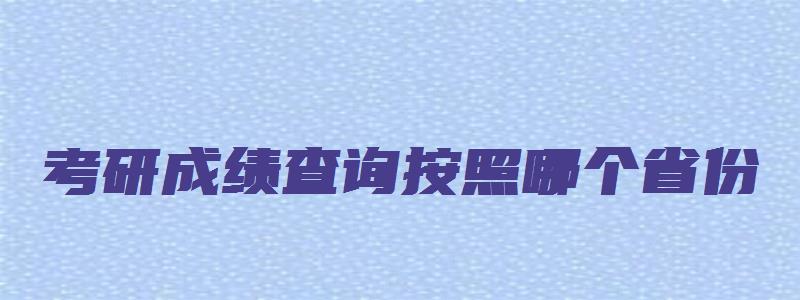 考研成绩查询按照哪个省份