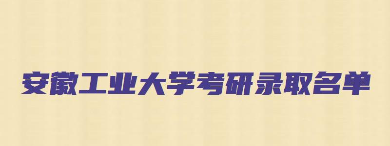 安徽工业大学考研录取名单