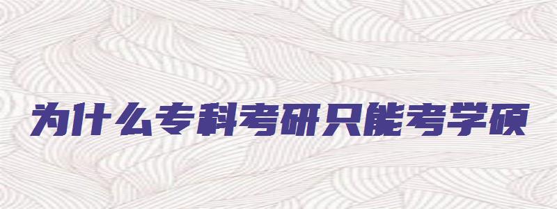 为什么专科考研只能考学硕