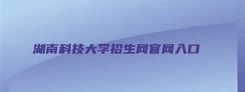 湖南科技大学招生网官网入口