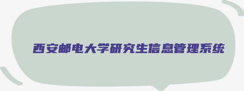 西安邮电大学研究生信息管理系统