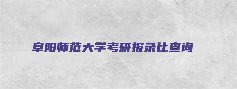 阜阳师范大学考研报录比查询