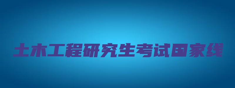 土木工程研究生考试国家线